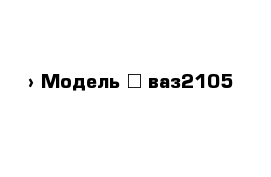  › Модель ­ ваз2105